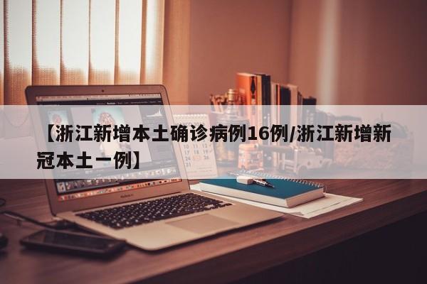 【浙江新增本土确诊病例16例/浙江新增新冠本土一例】