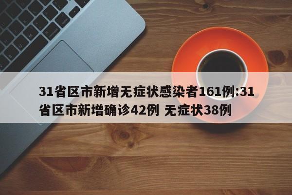 31省区市新增无症状感染者161例:31省区市新增确诊42例 无症状38例