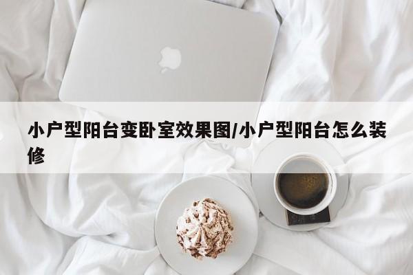 小户型阳台变卧室效果图/小户型阳台怎么装修