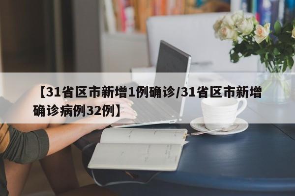 【31省区市新增1例确诊/31省区市新增确诊病例32例】