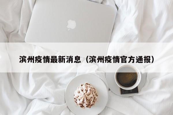 滨州疫情最新消息(滨州疫情官方通报)