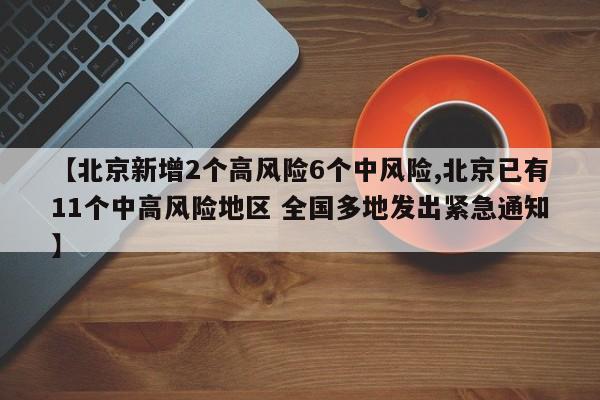 【北京新增2个高风险6个中风险,北京已有11个中高风险地区 全国多地发出紧急通知】