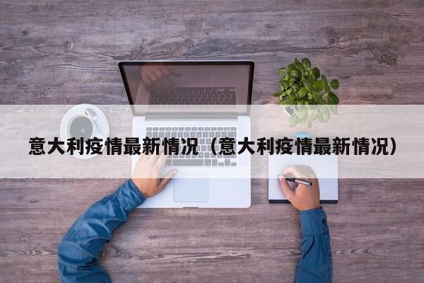 意大利疫情最新情况(意大利疫情最新情况)
