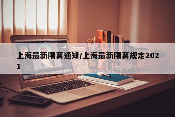 上海最新隔离通知/上海最新隔离规定2021