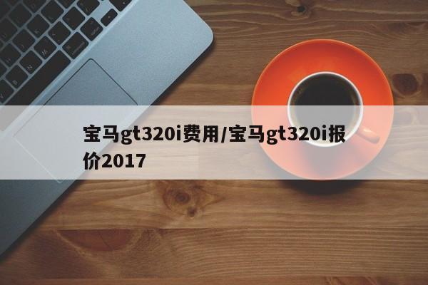 宝马gt320i费用/宝马gt320i报价2017
