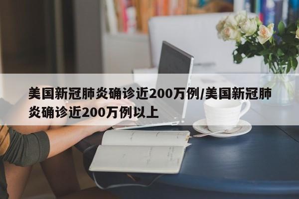 美国新冠肺炎确诊近200万例/美国新冠肺炎确诊近200万例以上