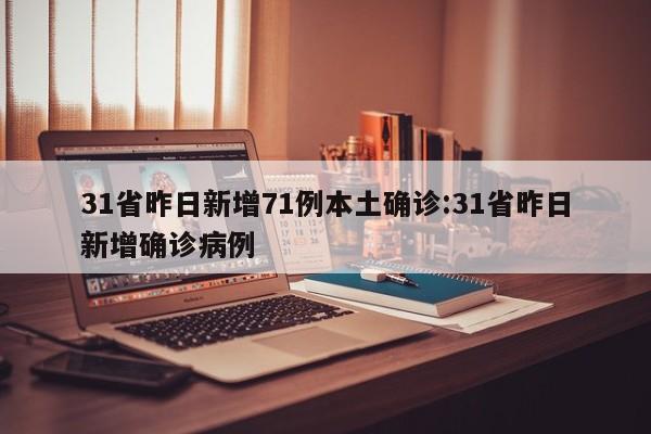 31省昨日新增71例本土确诊:31省昨日新增确诊病例