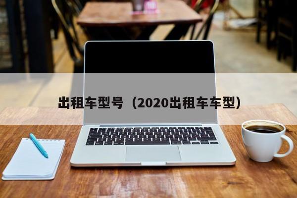 出租车型号(2020出租车车型)