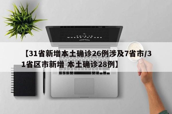 【31省新增本土确诊26例涉及7省市/31省区市新增 本土确诊28例】