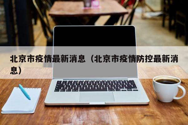 北京市疫情最新消息(北京市疫情防控最新消息)
