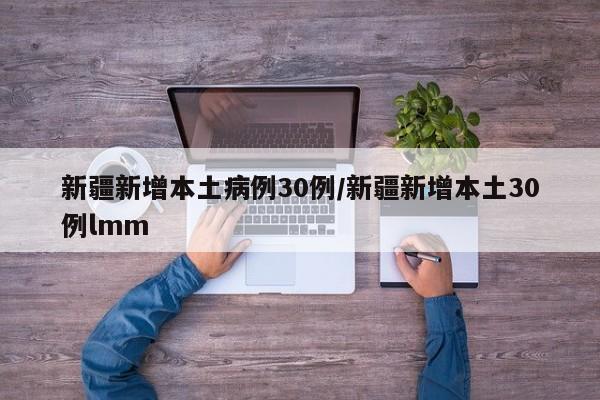 新疆新增本土病例30例/新疆新增本土30例lmm