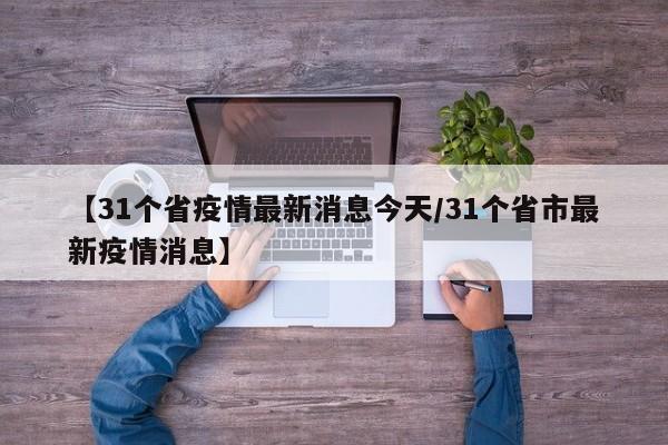 【31个省疫情最新消息今天/31个省市最新疫情消息】