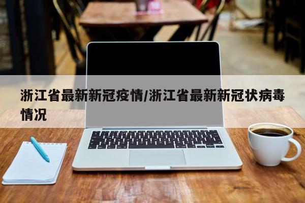 浙江省最新新冠疫情/浙江省最新新冠状病毒情况