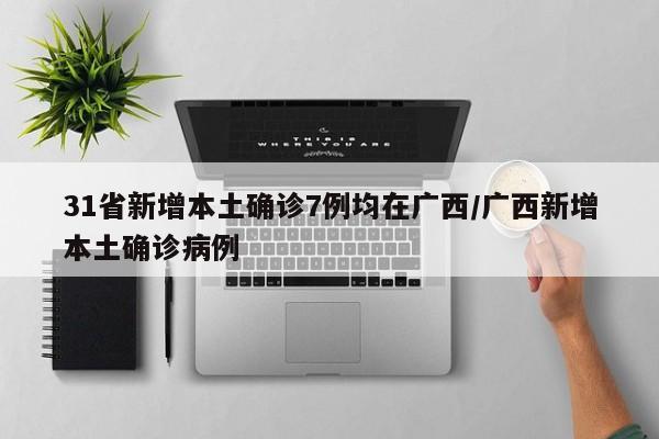 31省新增本土确诊7例均在广西/广西新增本土确诊病例