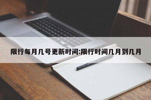限行每月几号更新时间:限行时间几月到几月