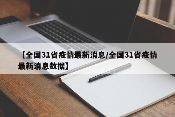 【全国31省疫情最新消息/全国31省疫情最新消息数据】