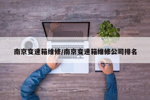 南京变速箱维修/南京变速箱维修公司排名