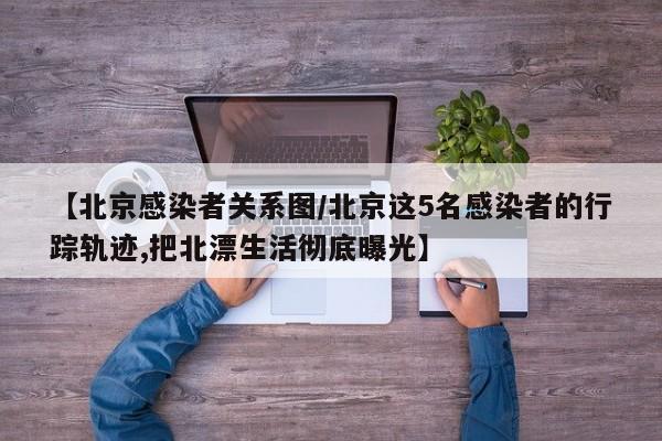 【北京感染者关系图/北京这5名感染者的行踪轨迹,把北漂生活彻底曝光】