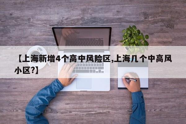 【上海新增4个高中风险区,上海几个中高风小区?】