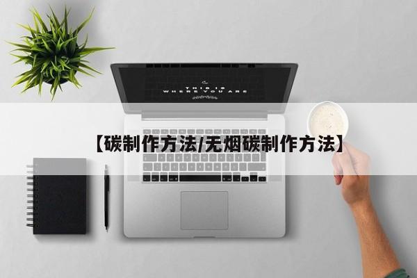 【碳制作方法/无烟碳制作方法】