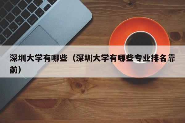 深圳大学有哪些（深圳大学有哪些专业排名靠前）