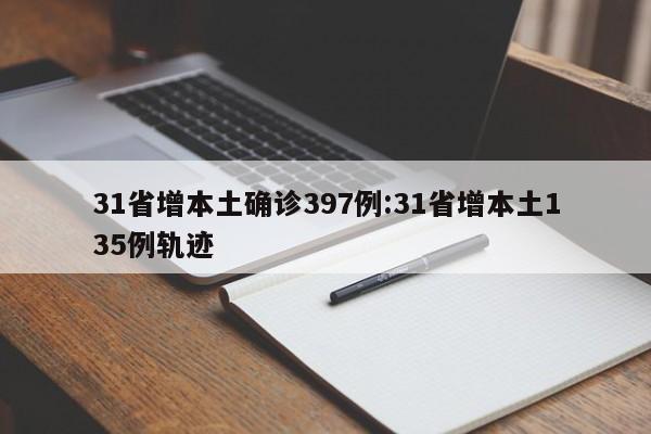 31省增本土确诊397例:31省增本土135例轨迹