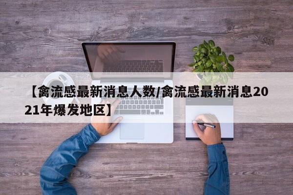 【禽流感最新消息人数/禽流感最新消息2021年爆发地区】