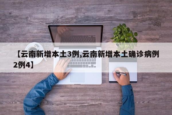【云南新增本土3例,云南新增本土确诊病例2例4】