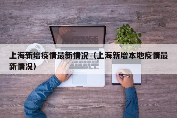 上海新增疫情最新情况（上海新增本地疫情最新情况）