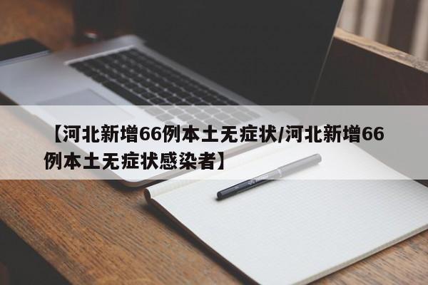 【河北新增66例本土无症状/河北新增66例本土无症状感染者】