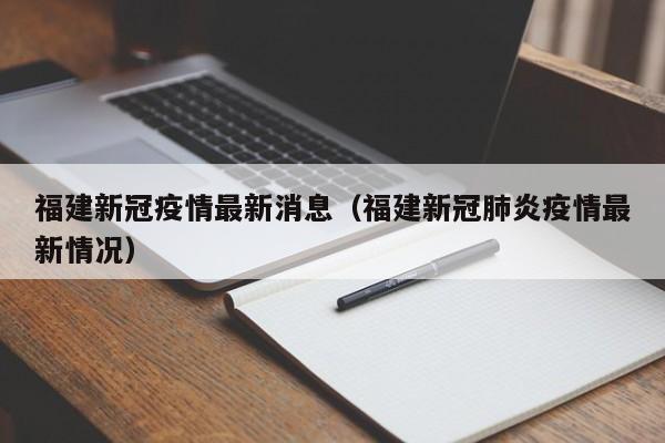 福建新冠疫情最新消息(福建新冠肺炎疫情最新情况)