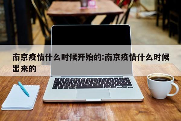南京疫情什么时候开始的:南京疫情什么时候出来的