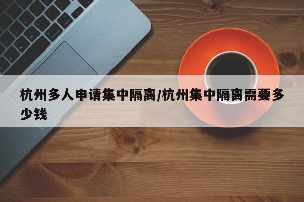 杭州多人申请集中隔离/杭州集中隔离需要多少钱