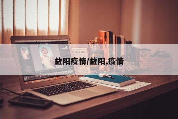 益阳疫情/益阳,疫情