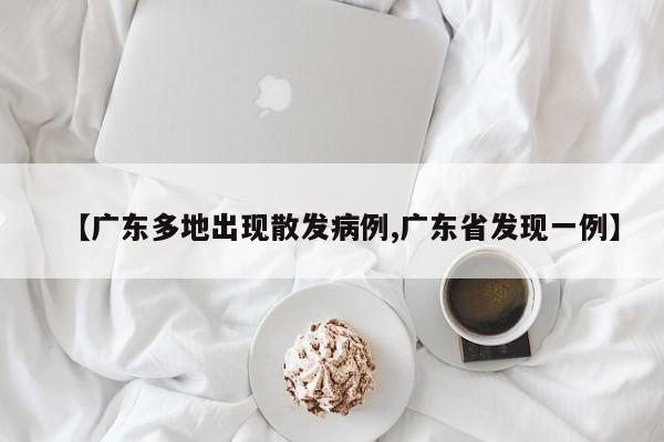 【广东多地出现散发病例,广东省发现一例】