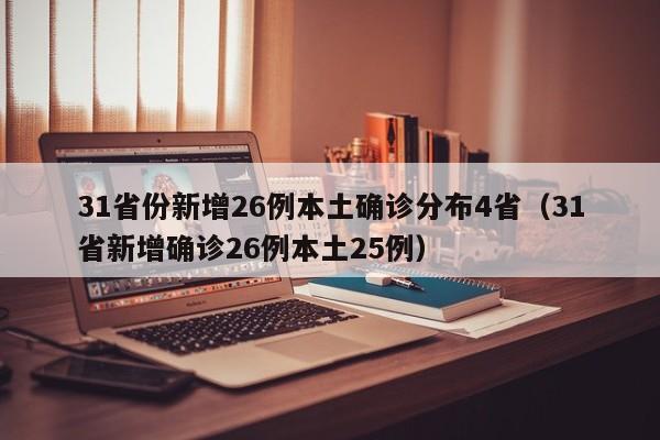 31省份新增26例本土确诊分布4省(31省新增确诊26例本土25例)