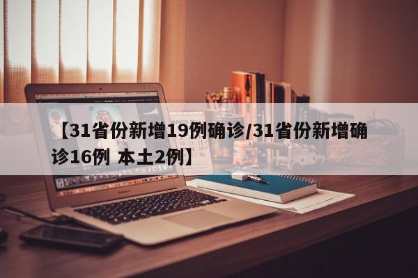 【31省份新增19例确诊/31省份新增确诊16例 本土2例】