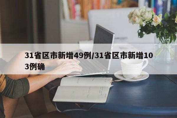 31省区市新增49例/31省区市新增103例确