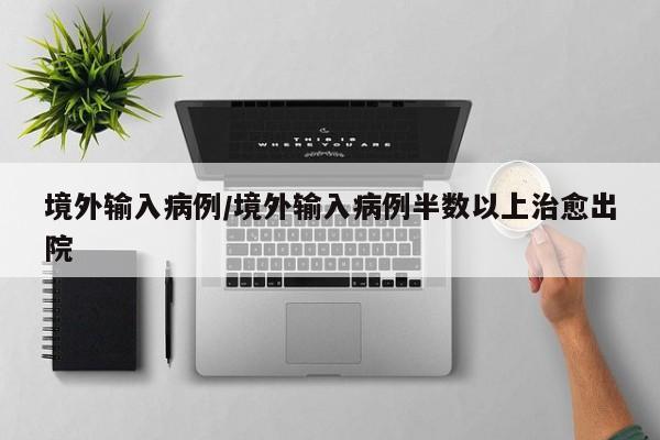 境外输入病例/境外输入病例半数以上治愈出院