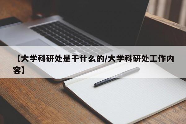 【大学科研处是干什么的/大学科研处工作内容】