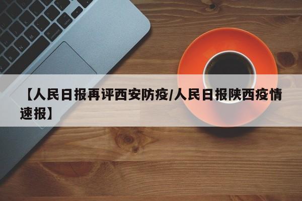 【人民日报再评西安防疫/人民日报陕西疫情速报】