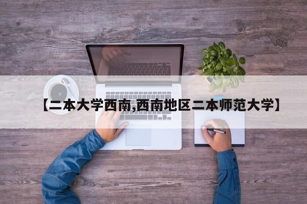 【二本大学西南,西南地区二本师范大学】