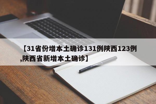【31省份增本土确诊131例陕西123例,陕西省新增本土确诊】