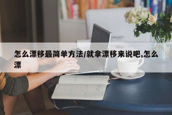 怎么漂移最简单方法/就拿漂移来说吧,怎么漂