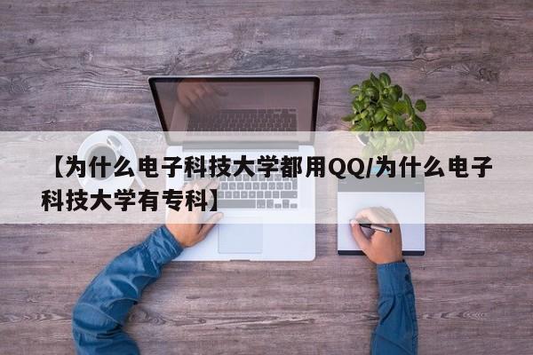 【为什么电子科技大学都用QQ/为什么电子科技大学有专科】