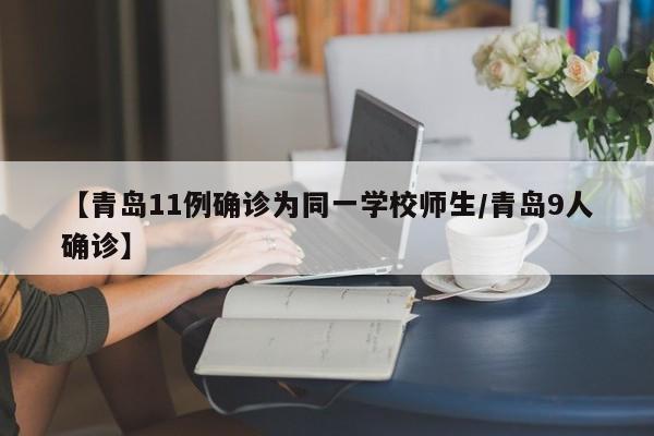 【青岛11例确诊为同一学校师生/青岛9人确诊】