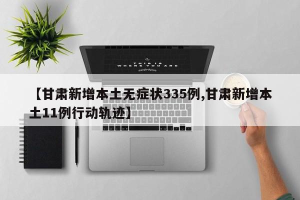 【甘肃新增本土无症状335例,甘肃新增本土11例行动轨迹】