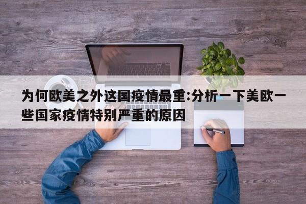 为何欧美之外这国疫情最重:分析一下美欧一些国家疫情特别严重的原因