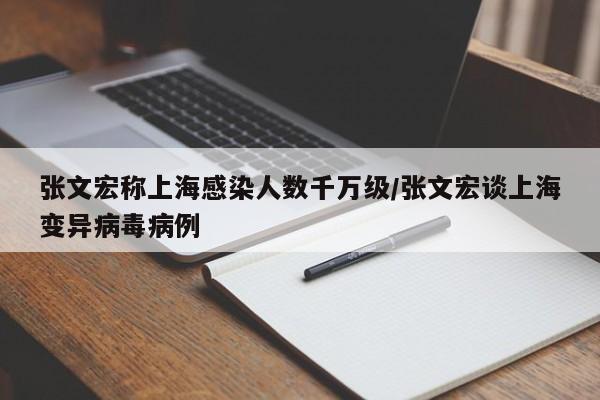 张文宏称上海感染人数千万级/张文宏谈上海变异病毒病例