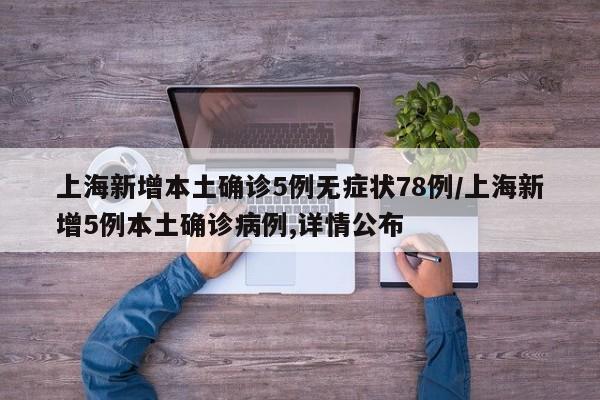 上海新增本土确诊5例无症状78例/上海新增5例本土确诊病例,详情公布